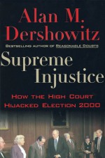 Supreme Injustice: How the High Court Hijacked Election 2000 by: Alan M. Dershowitz ISBN10: 0199743665