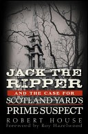 Jack the Ripper and the Case for Scotland Yard's Prime Suspect by: Robert House ISBN10: 0470938994
