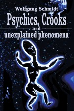 Psychics, Crooks and Unexplained Phenomena by: Wolfgang Schmidt ISBN10: 059525022x