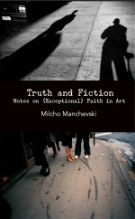 Truth and Fiction: Notes on (Exceptional) Faith in Art by: Milcho Manchevski ISBN10: 0615647103