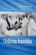Civilizing Argentina by: Julia Rodriguez ISBN10: 0807877247