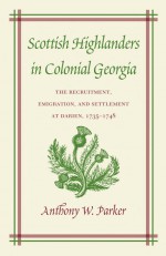 Scottish Highlanders in Colonial Georgia: The Recruitment, Emigration, and Settlement at Darien, 1735-1748 by: Anthony W. Parker ISBN10: 0820327182