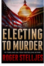Electing To Murder - Thriller by: Roger Stelljes ISBN10: 0983575843