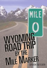 Wyoming Road Trip by the Mile Marker: Travel/Vacation Guide to Yellowstone, Grand Teton, Devils Tower, Oregon Trail, Camping, Hiking, Tourism, More... by: Brook Besser ISBN10: 0984409300
