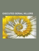 Executed Serial Killers by: Source Wikipedia ISBN10: 1230502580