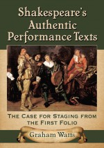 Shakespeare's Authentic Performance Texts by: Graham Watts ISBN10: 1476618720