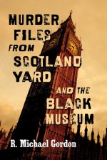 Murder Files from Scotland Yard and the Black Museum by: R. Michael Gordon ISBN10: 1476631271