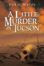 A Little Murder in Tucson by: John Maley ISBN10: 1491849665