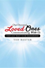 Our Deceased Loved Ones Communicating with Us by: Ted Baxter ISBN10: 1503551369