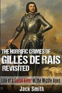 The Horrific Crimes of Gilles de Rais Revisited by: Jack Smith ISBN10: 1530142954