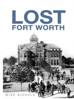 Lost Fort Worth by: Mike Nichols ISBN10: 1625847122