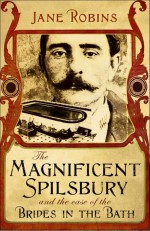 The Magnificent Spilsbury and the Case of the Brides in the Bath by: Jane Robins ISBN10: 1848543859