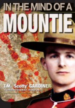 In the Mind of a Mountie by: T. M. Scotty Gardiner ISBN10: 1897435371