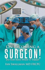 On Becoming a Surgeon! by: Ian Smallman MD FRCPC ISBN10: 1984510940