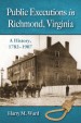Public Executions in Richmond, Virginia by: Harry M. Ward ISBN10: 0786492597