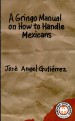 A Gringo Manual on How to Handle Mexicans by: José Angel Gutiérrez ISBN10: 1611921589